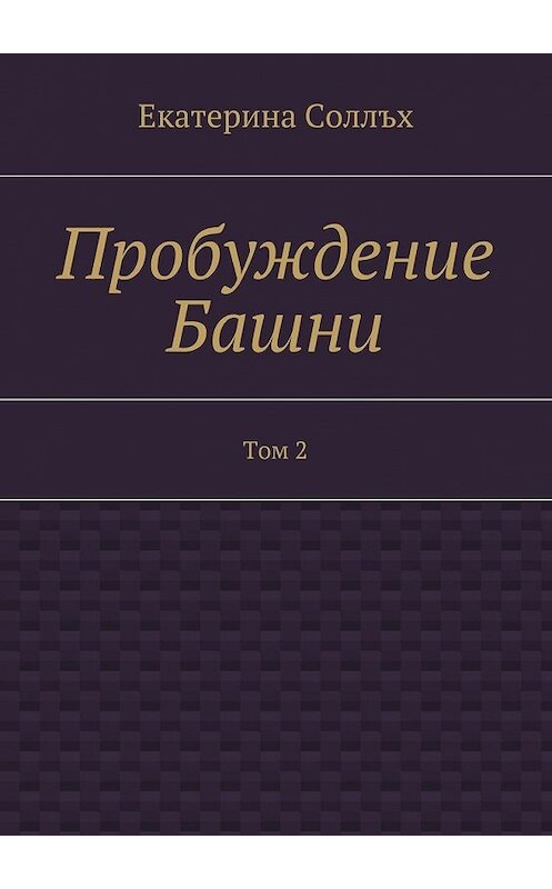 Обложка книги «Пробуждение Башни. Том 2» автора Екатериной Соллъх. ISBN 9785448344510.