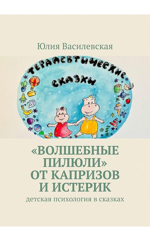 Обложка книги ««Волшебные пилюли» от капризов и истерик. Детская психология в сказках» автора Юлии Василевская. ISBN 9785449871305.