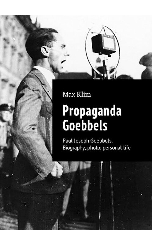 Обложка книги «Propaganda Goebbels. Paul Joseph Goebbels. Biography, photo, personal life» автора Max Klim. ISBN 9785449021687.