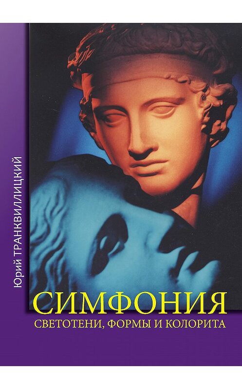 Обложка книги «Симфония светотени, формы и колорита» автора Юрия Транквиллицкия издание 2014 года.