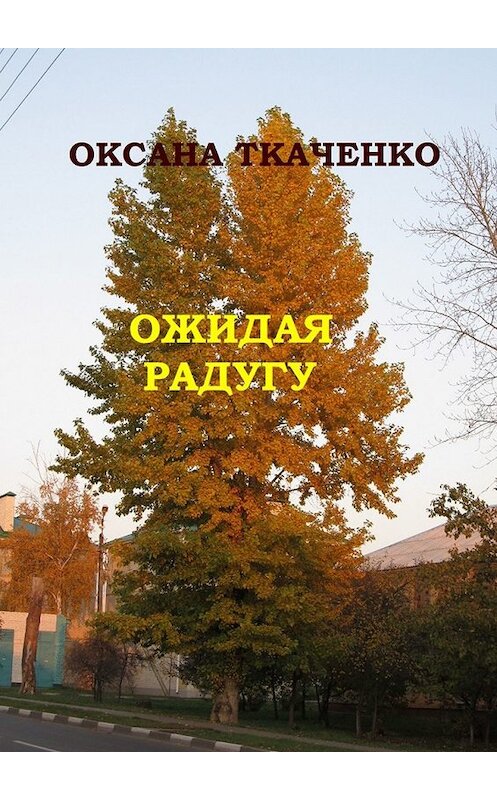 Обложка книги «Ожидая радугу. Сборник рассказов» автора Оксаны Ткаченко. ISBN 9785449619655.