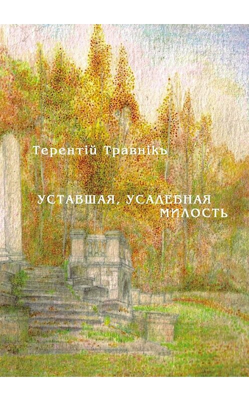 Обложка книги «Уставшая, усадебная милость» автора Терентiй Травнiкъ. ISBN 9785448397011.