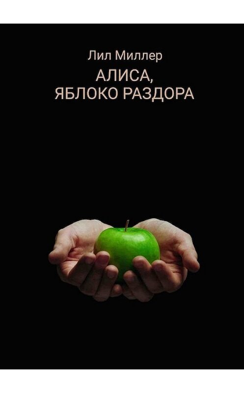 Обложка книги «Алиса, яблоко раздора» автора Лила Миллера. ISBN 9785005103758.