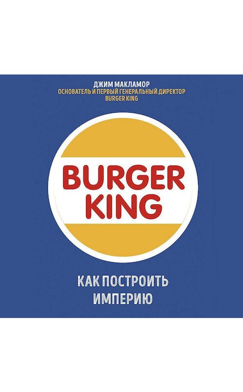 Обложка аудиокниги «Burger King. Как построить империю» автора Джима Макламора.