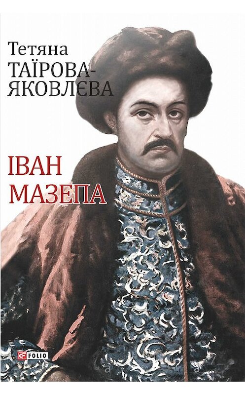 Обложка книги «Іван Мазепа» автора Тетяны Таїрова-Яковлєвы издание 2018 года.