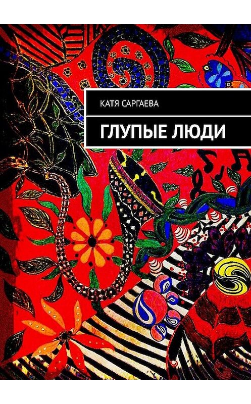 Обложка книги «Глупые люди» автора Кати Саргаевы. ISBN 9785449658654.