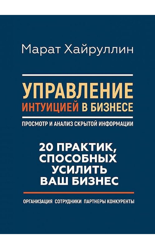 Обложка книги «Управление интуицией в бизнесе. Просмотр и анализ скрытой информации. 20 практик, способных усилить ваш бизнес» автора Марата Хайруллина. ISBN 9785448573354.