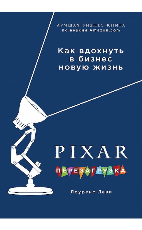 Обложка книги «PIXAR. Перезагрузка. Гениальная книга по антикризисному управлению» автора Лоуренс Леви издание 2018 года. ISBN 9785699980932.
