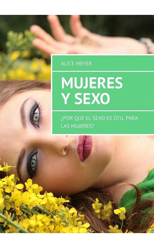 Обложка книги «Mujeres y sexo. ¿Por qué el sexo es útil para las mujeres?» автора Alice Meyer. ISBN 9785449307330.