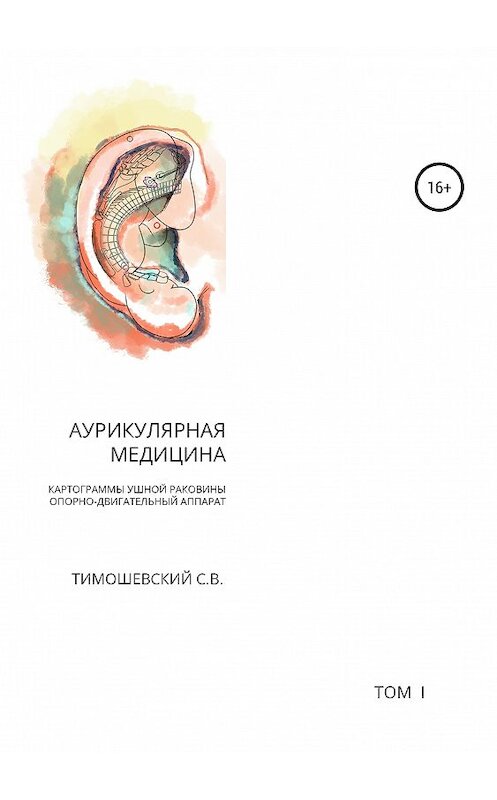 Обложка книги «Аурикулярная медицина. Том 1. Картограммы ушной раковины. Опорно-двигательный аппарат» автора Сергея Тимошевския издание 2019 года.