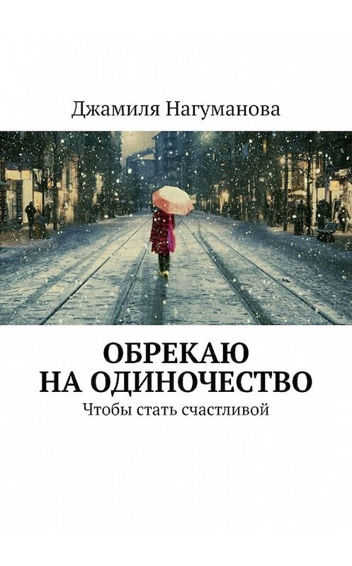 Обложка книги «Обрекаю на одиночество. Чтобы стать счастливой» автора Джамили Нагумановы. ISBN 9785449616807.