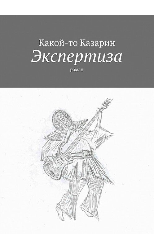 Обложка книги «Экспертиза. Роман» автора Какого-То Казарина. ISBN 9785448574917.