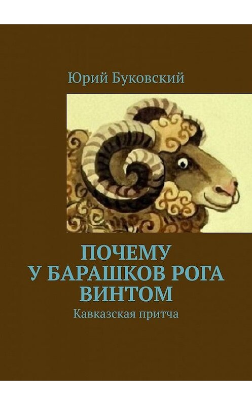 Обложка книги «Почему у барашков рога винтом. Кавказская притча» автора Юрия Буковския. ISBN 9785449849922.