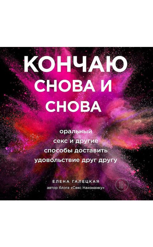 Обложка аудиокниги «Кончаю снова и снова. Оральный секс и другие способы доставить друг другу удовольствие» автора Елены Галецкая.