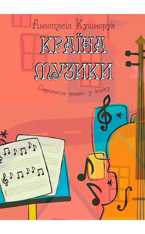 Обложка книги «Країна музики. Поринемо разом у казку» автора Анастасіи Кушнерука. ISBN 9785449831224.