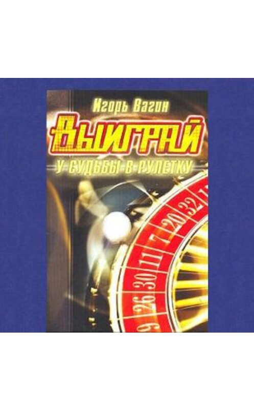 Обложка аудиокниги «Выиграй у судьбы в рулетку» автора Игоря Вагина.