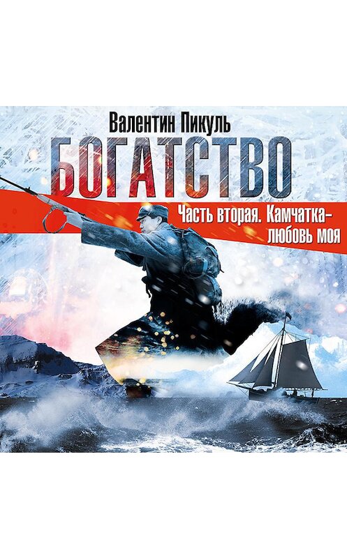 Обложка аудиокниги «Богатство. Часть II «Камчатка-любовь моя»» автора Валентина Пикуля.
