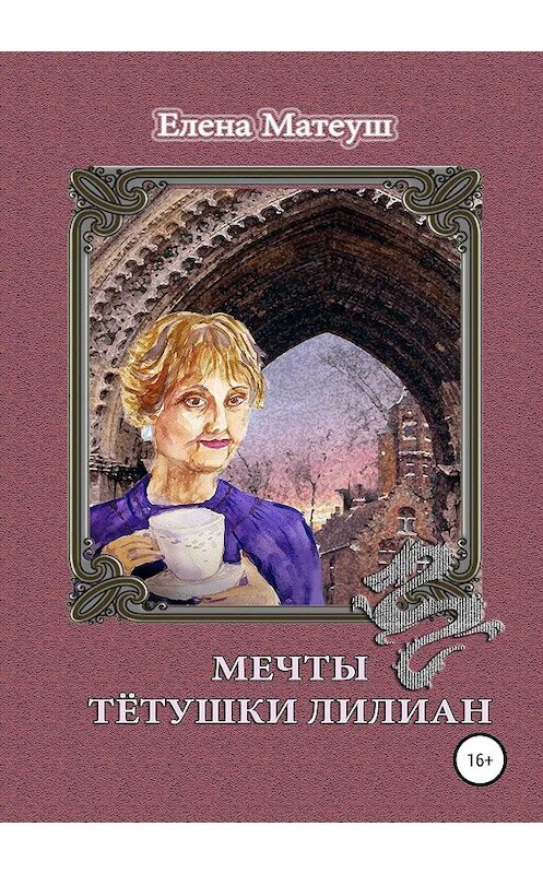 Обложка книги «Мечты тётушки Лилиан» автора Елены Матеуши издание 2019 года.