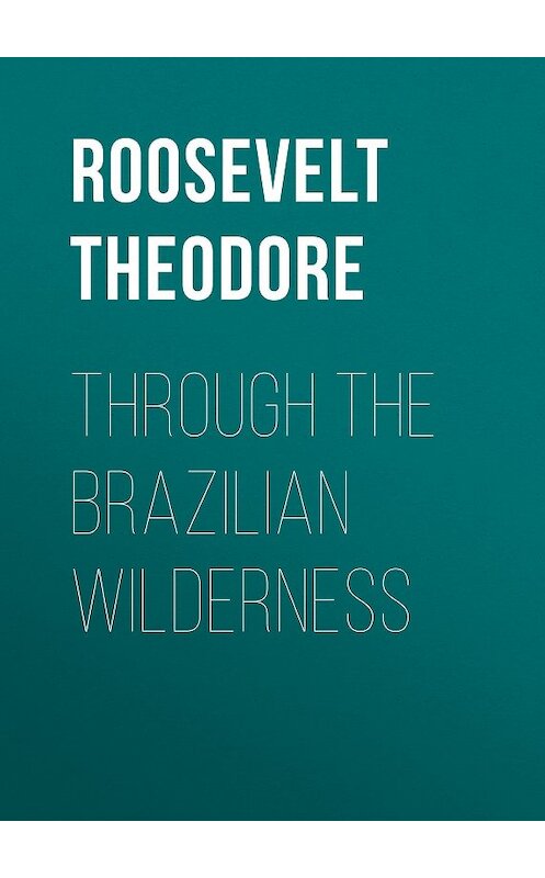 Обложка книги «Through the Brazilian Wilderness» автора Theodore Roosevelt.