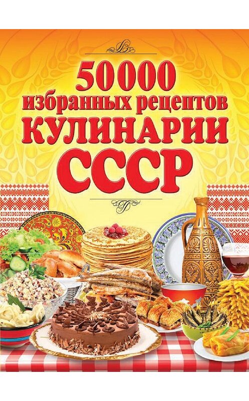 Обложка книги «50 000 избранных рецептов кулинарии СССР» автора Неустановленного Автора издание 2014 года. ISBN 9785386074623.