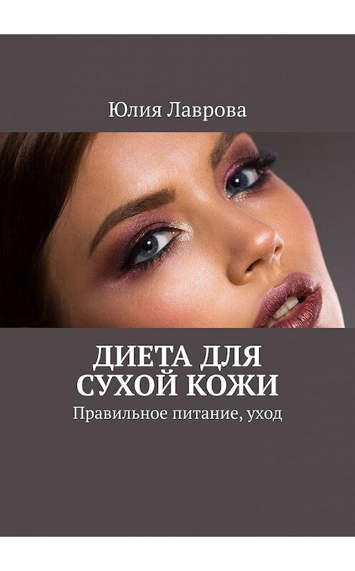 Обложка книги «Диета для сухой кожи. Правильное питание, уход» автора Юлии Лавровы. ISBN 9785005037961.