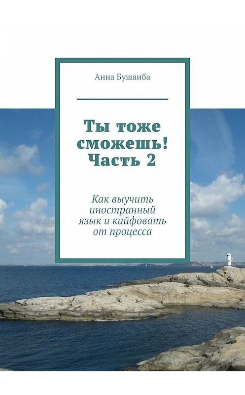 Обложка книги «Ты тоже сможешь! Часть 2. Как выучить иностранный язык и кайфовать от процесса» автора Анны Бушаибы. ISBN 9785005108296.
