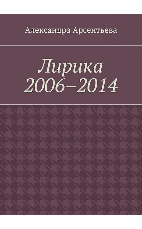 Обложка книги «Лирика 2006–2014» автора Александры Арсентьевы. ISBN 9785448368172.