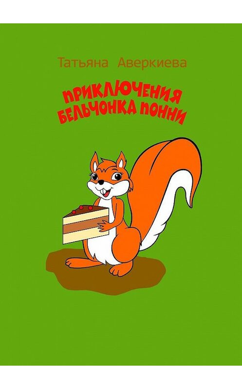 Обложка книги «Приключения бельчонка Понни» автора Татьяны Аверкиевы. ISBN 9785449663924.