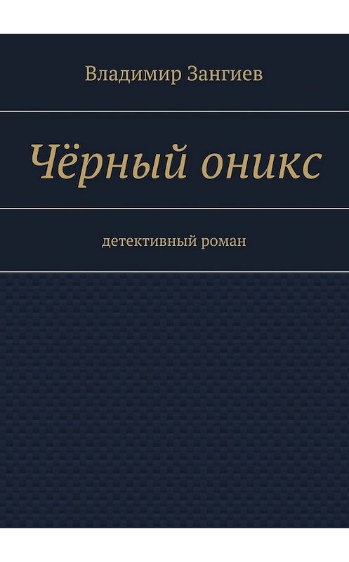 Обложка книги «Чёрный оникс. Детективный роман» автора Владимира Зангиева. ISBN 9785448514197.