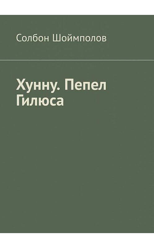 Обложка книги «Хунну. Пепел Гилюса» автора Солбона Шоймполова. ISBN 9785005105110.