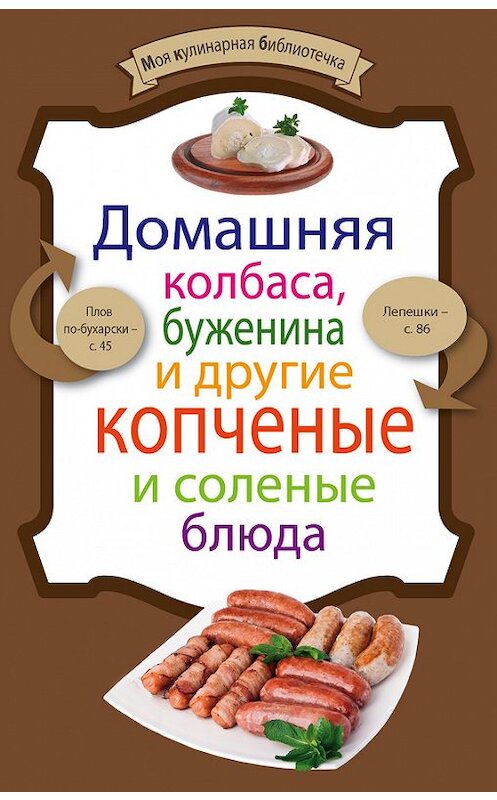 Обложка книги «Домашняя колбаса, буженина и другие копченые и соленые блюда» автора Неустановленного Автора издание 2012 года. ISBN 9785699569984.