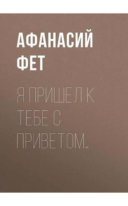 Обложка книги «Я пришел к тебе с приветом…» автора Афанасого Фета издание 2020 года. ISBN 9785171335410.