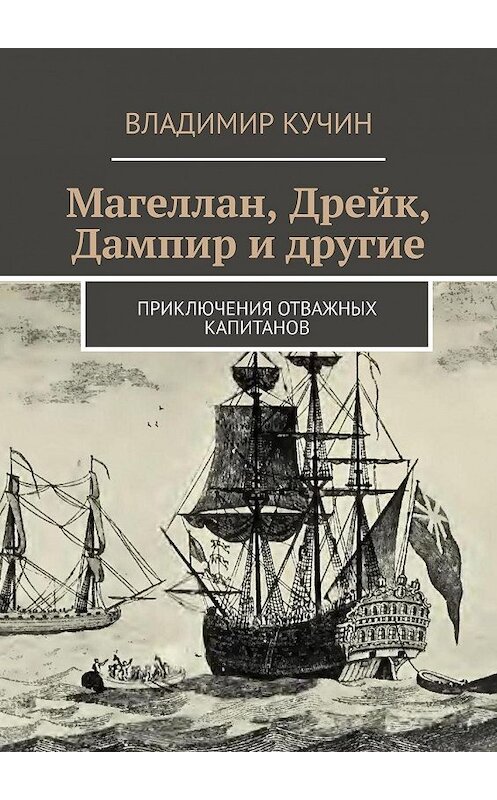 Обложка книги «Магеллан, Дрейк, Дампир и другие. Приключения отважных капитанов» автора Владимира Кучина. ISBN 9785005028297.