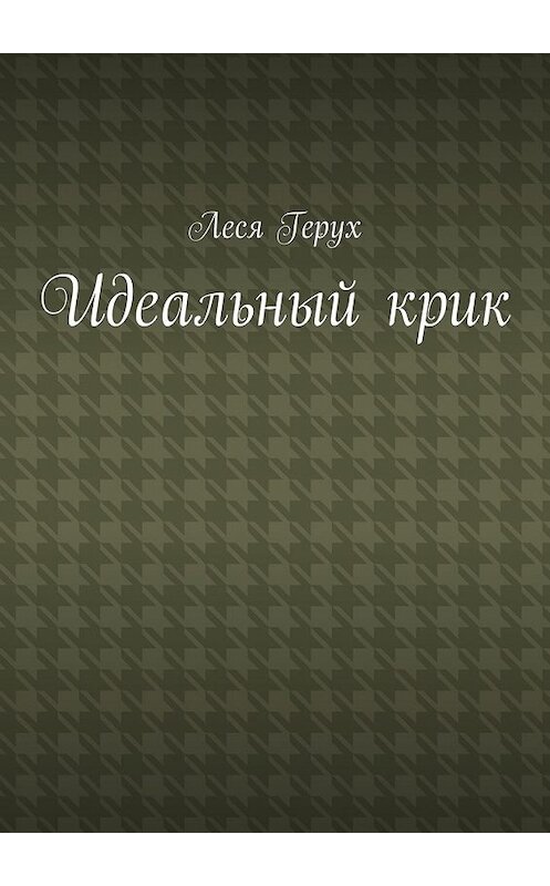 Обложка книги «Идеальный крик» автора Леси Геруха. ISBN 9785447475024.