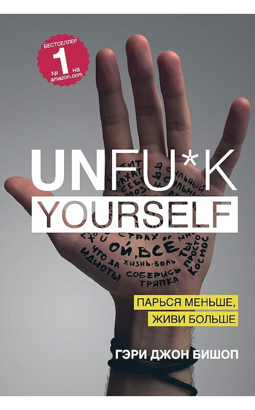 Обложка книги «Unfu*k yourself. Парься меньше, живи больше» автора Гэри Джона Бишопа издание 2018 года. ISBN 9785040937011.