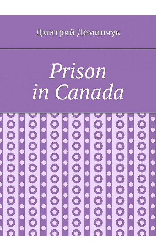 Обложка книги «Prison in Canada» автора Дмитрия Деминчука. ISBN 9785005193056.