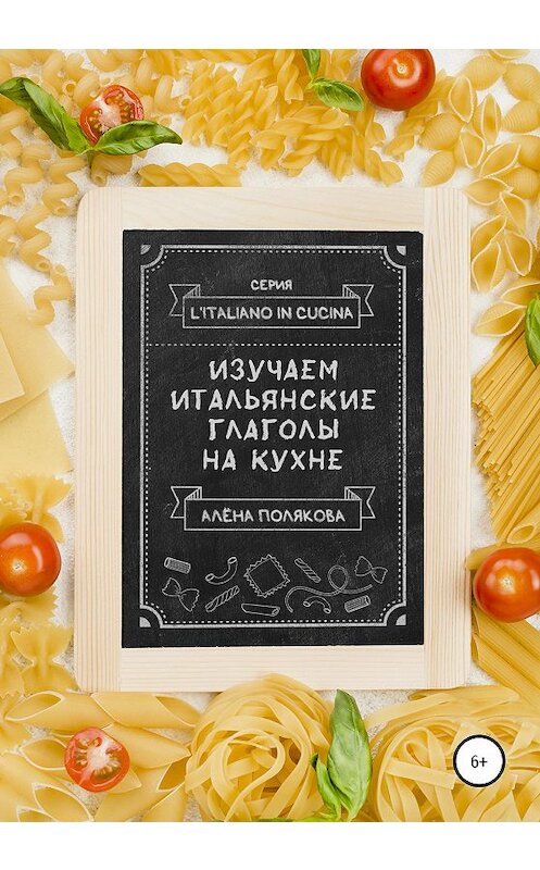 Обложка книги «Изучаем итальянские глаголы на кухне» автора Алёны Поляковы издание 2020 года. ISBN 9785532036536.