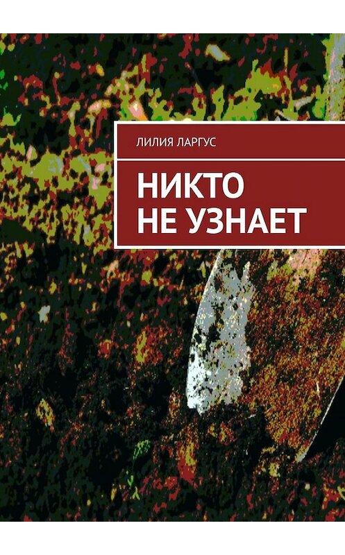 Обложка книги «Никто не узнает» автора Лилии Ларгуса. ISBN 9785449353481.