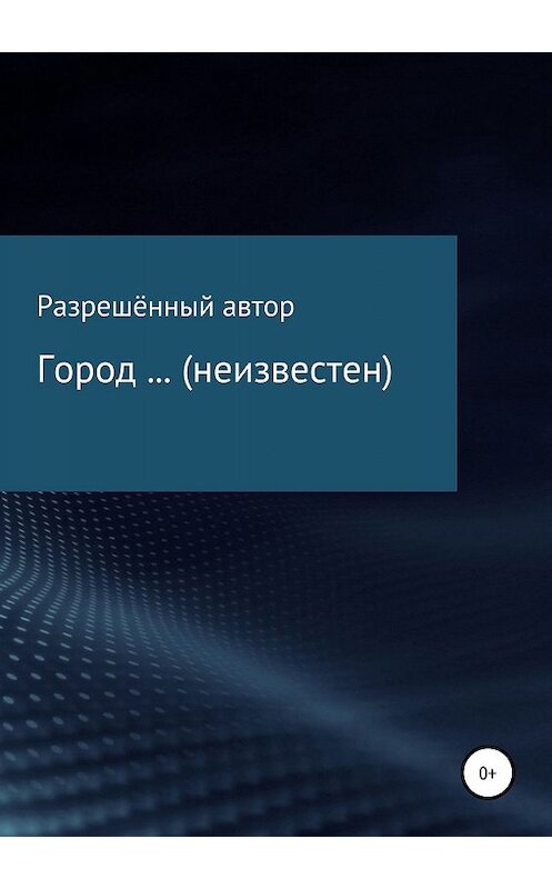 Обложка книги «Город … (неизвестен)» автора Разрешённого Автора издание 2019 года.
