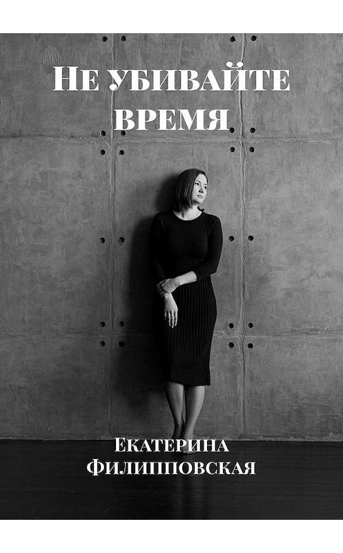 Обложка книги «Не убивайте время» автора Екатериной Филипповская. ISBN 9785005199607.