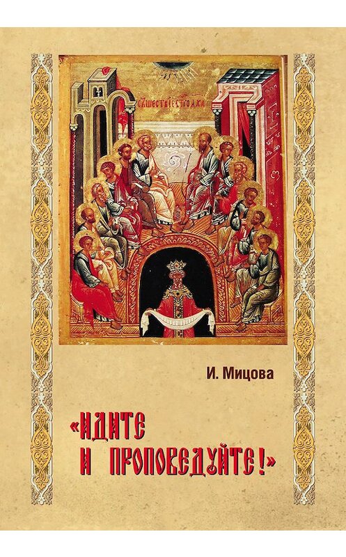 Обложка книги ««Идите и проповедуйте!»» автора Инги Мицовы издание 2013 года. ISBN 9785988621485.