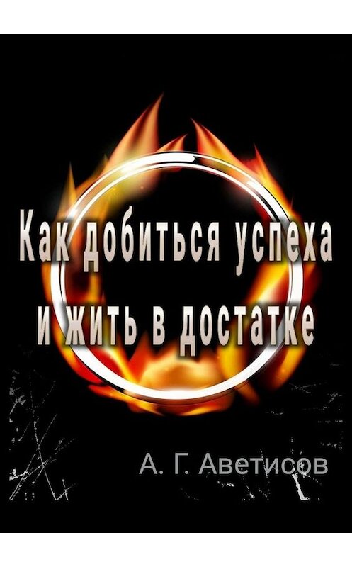 Обложка книги «Как добиться успеха и жить в достатке» автора Артема Аветисова. ISBN 9785005067708.