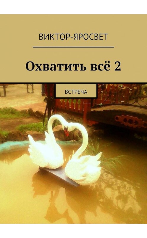 Обложка книги «Охватить всё 2. Встреча» автора Виктор-Яросвета. ISBN 9785448310157.