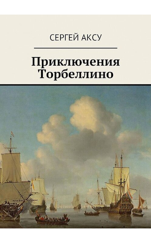 Обложка книги «Приключения Торбеллино» автора Сергей Аксу. ISBN 9785447428952.