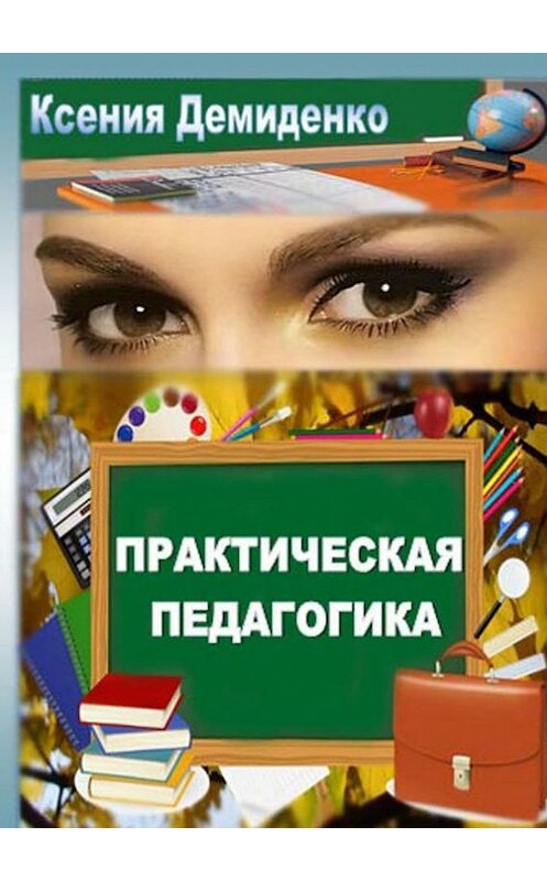 Обложка книги «Практическая педагогика. Роман о школе, любви и не только…» автора Ксении Демиденко. ISBN 9785448305849.