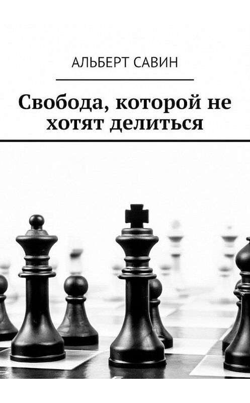 Обложка книги «Свобода, которой не хотят делиться» автора Альберта Савина. ISBN 9785448559853.