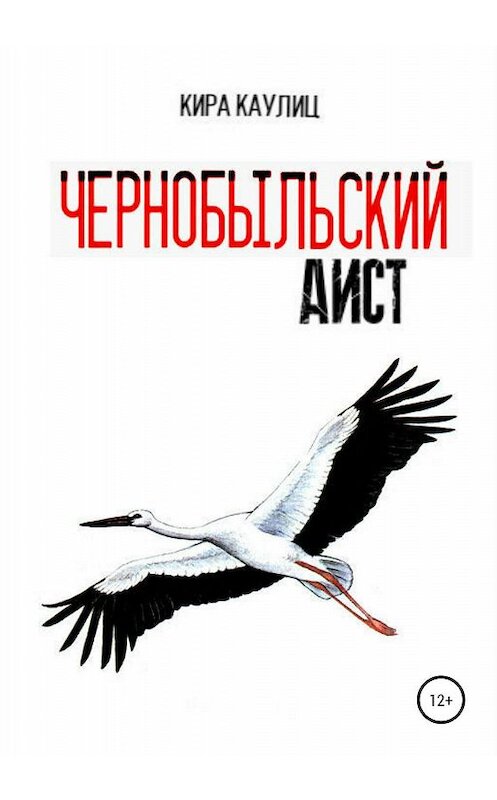 Обложка книги «Чернобыльский аист» автора Киры Каулица издание 2020 года. ISBN 9785532089068.