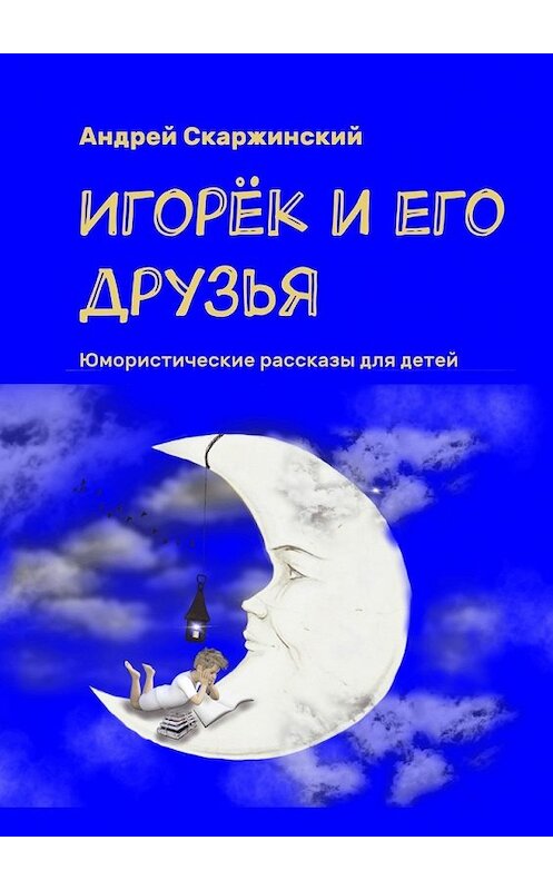 Обложка книги «Игорёк и его друзья. Юмористические рассказы для детей» автора Андрея Скаржинския. ISBN 9785448323805.