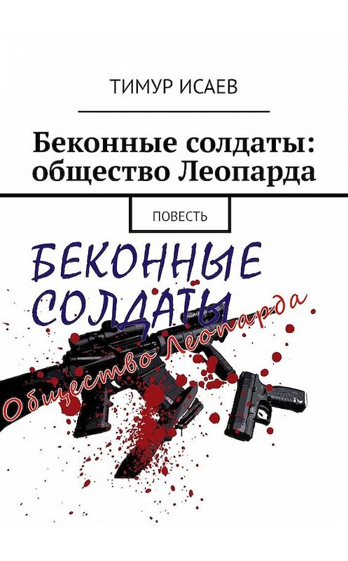 Обложка книги «Беконные солдаты: общество Леопарда. Повесть» автора Тимура Исаева. ISBN 9785449628633.