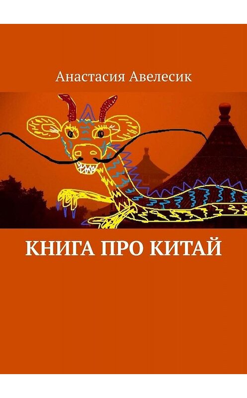 Обложка книги «Книга про Китай» автора Анастасии Авелесика. ISBN 9785005025708.